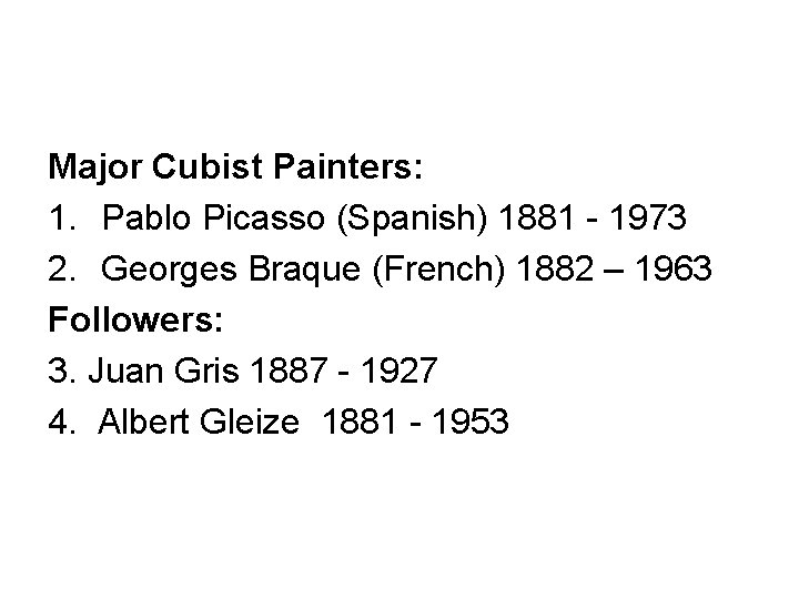 Major Cubist Painters: 1. Pablo Picasso (Spanish) 1881 - 1973 2. Georges Braque (French)