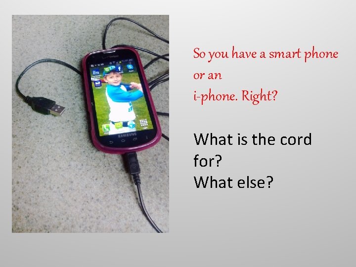 So you have a smart phone or an i-phone. Right? What is the cord