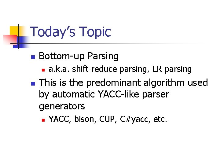 Today’s Topic n Bottom-up Parsing n n a. k. a. shift-reduce parsing, LR parsing