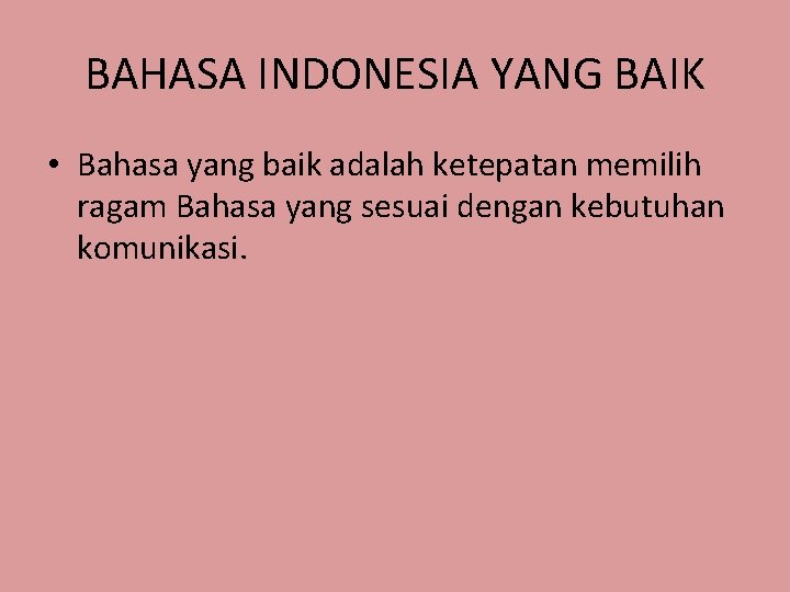 BAHASA INDONESIA YANG BAIK • Bahasa yang baik adalah ketepatan memilih ragam Bahasa yang