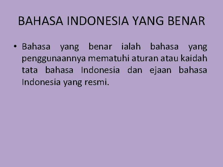 BAHASA INDONESIA YANG BENAR • Bahasa yang benar ialah bahasa yang penggunaannya mematuhi aturan