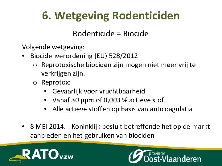 6. Wetgeving Rodenticiden Rodenticide = Biocide Volgende wetgeving: • Biocidenverordening (EU) 528/2012 o Reprotoxische