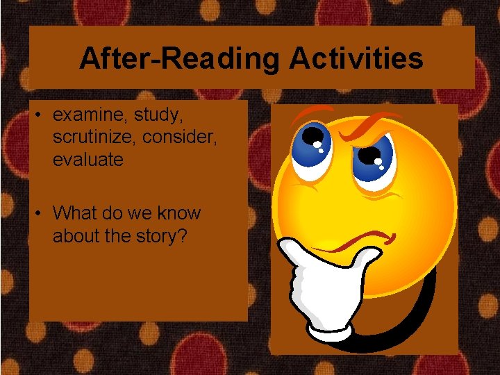 After-Reading Activities • examine, study, scrutinize, consider, evaluate • What do we know about