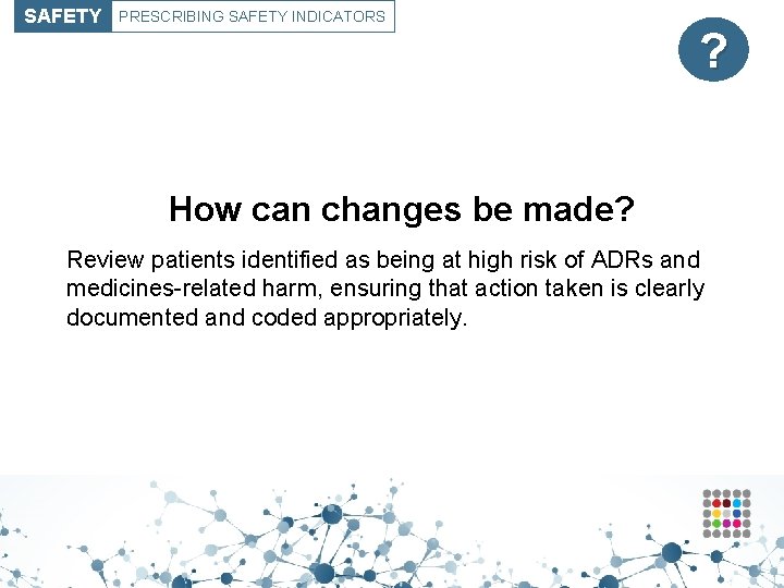 SAFETY PRESCRIBING SAFETY INDICATORS ? How can changes be made? Review patients identified as