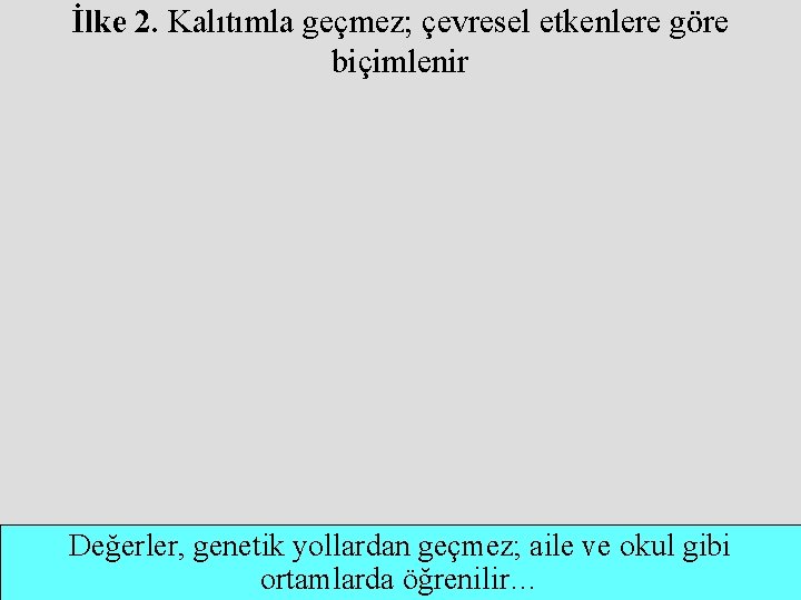 İlke 2. Kalıtımla geçmez; çevresel etkenlere göre biçimlenir Değerler, genetik yollardan geçmez; aile ve