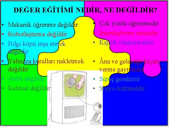 DEĞER EĞİTİMİ NEDİR, NE DEĞİLDİR? • Mekanik öğrenme değildir • Robotlaştırma değildir • Bilgi