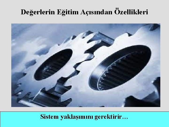 Değerlerin Eğitim Açısından Özellikleri Sistem yaklaşımını gerektirir… 