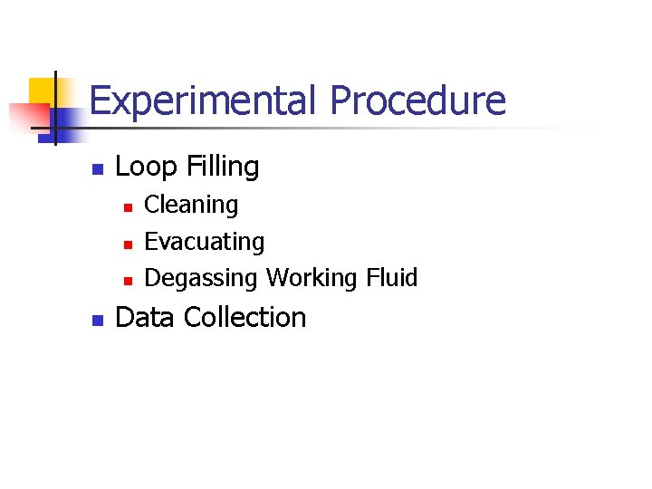 Experimental Procedure n Loop Filling n n Cleaning Evacuating Degassing Working Fluid Data Collection