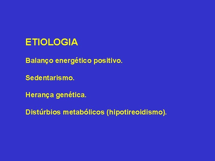 ETIOLOGIA Balanço energético positivo. Sedentarismo. Herança genética. Distúrbios metabólicos (hipotireoidismo). 