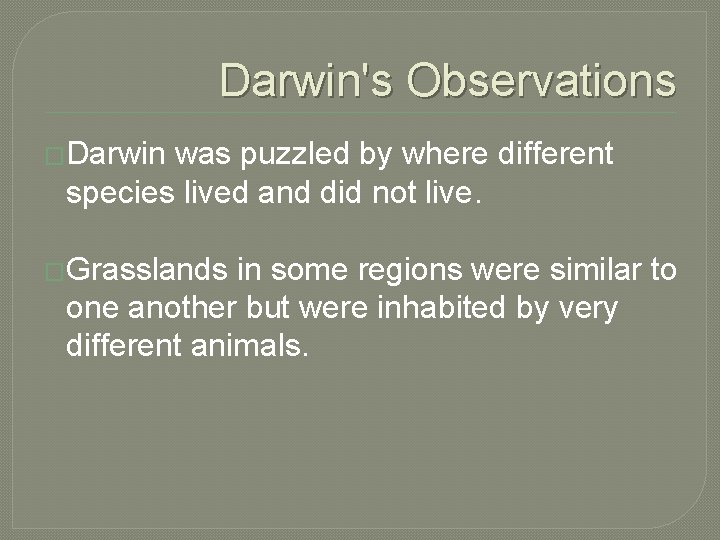 Darwin's Observations �Darwin was puzzled by where different species lived and did not live.