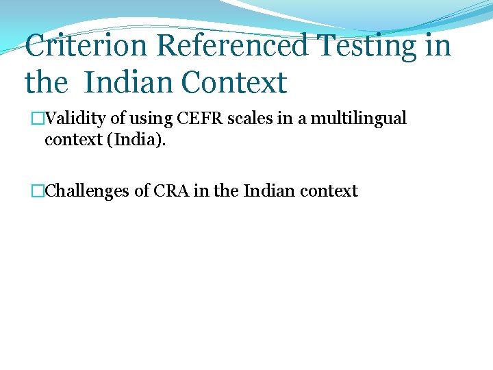 Criterion Referenced Testing in the Indian Context �Validity of using CEFR scales in a