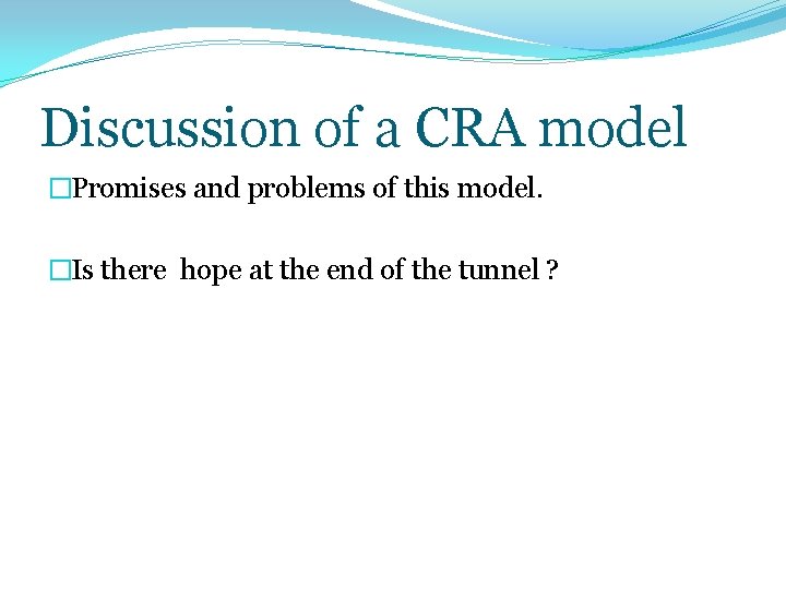 Discussion of a CRA model �Promises and problems of this model. �Is there hope