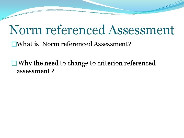Norm referenced Assessment �What is Norm referenced Assessment? � Why the need to change