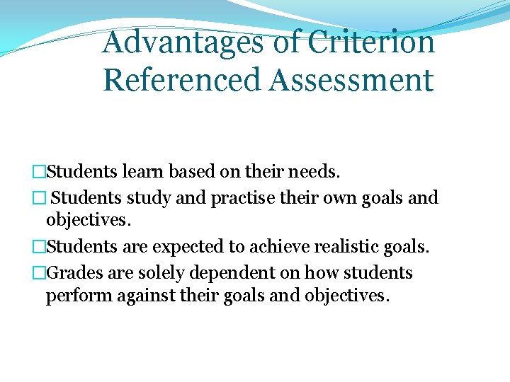 Advantages of Criterion Referenced Assessment �Students learn based on their needs. � Students study