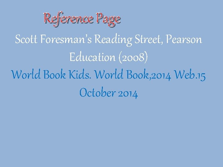 Reference Page Scott Foresman’s Reading Street, Pearson Education (2008) World Book Kids. World Book,