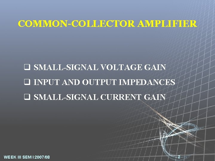 COMMON-COLLECTOR AMPLIFIER q SMALL-SIGNAL VOLTAGE GAIN q INPUT AND OUTPUT IMPEDANCES q SMALL-SIGNAL CURRENT