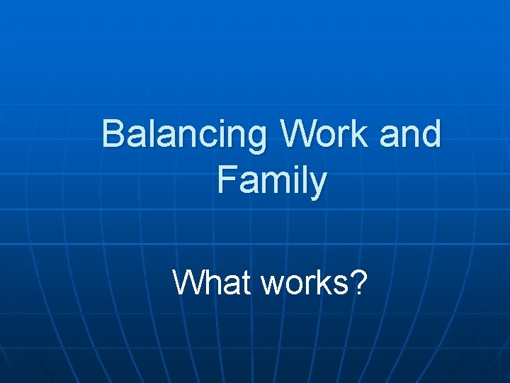 Balancing Work and Family What works? 