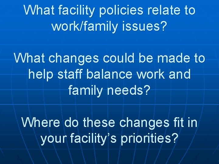 What facility policies relate to work/family issues? What changes could be made to help