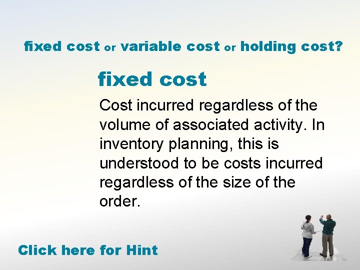 fixed cost or variable cost or holding cost? fixed cost Cost incurred regardless of