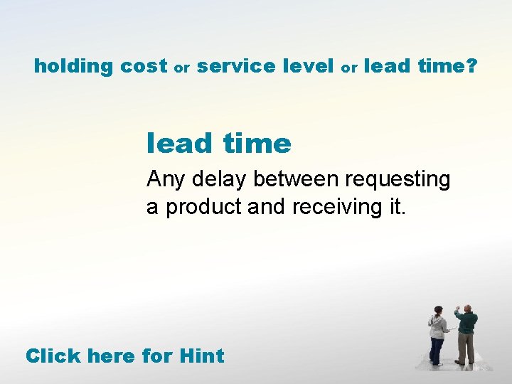 holding cost or service level or lead time? lead time Any delay between requesting