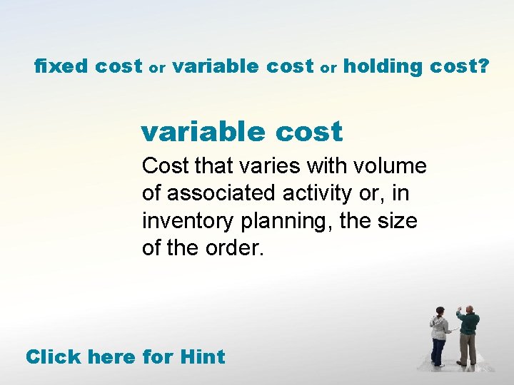 fixed cost or variable cost or holding cost? variable cost Cost that varies with