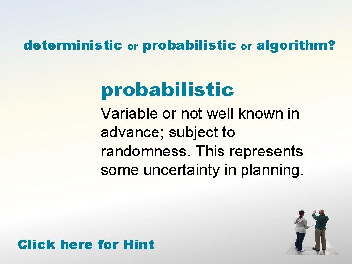 deterministic or probabilistic or algorithm? probabilistic Variable or not well known in advance; subject