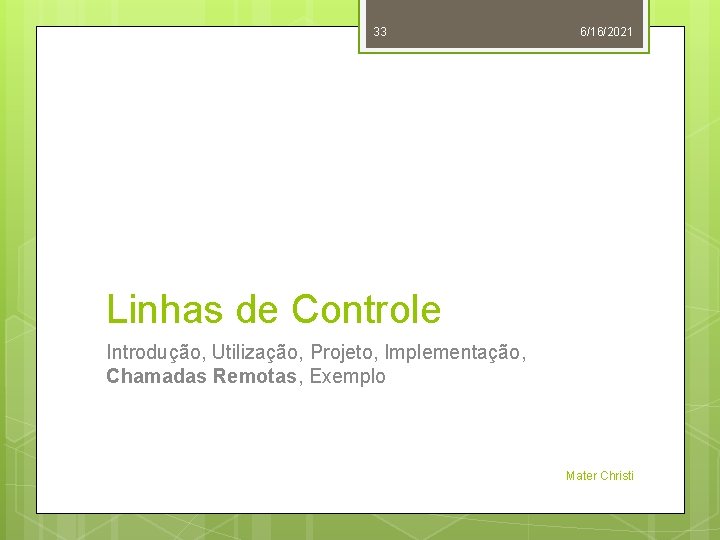 33 6/16/2021 Linhas de Controle Introdução, Utilização, Projeto, Implementação, Chamadas Remotas, Exemplo Mater Christi