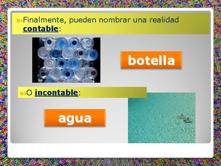  Finalmente, contable: ontable pueden nombrar una realidad botella O incontable: agua 