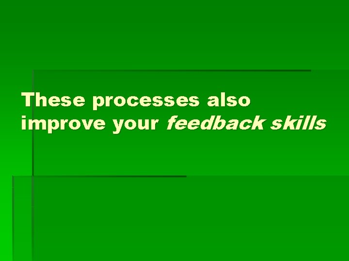 These processes also improve your feedback skills 
