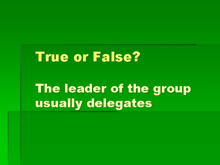 True or False? The leader of the group usually delegates 