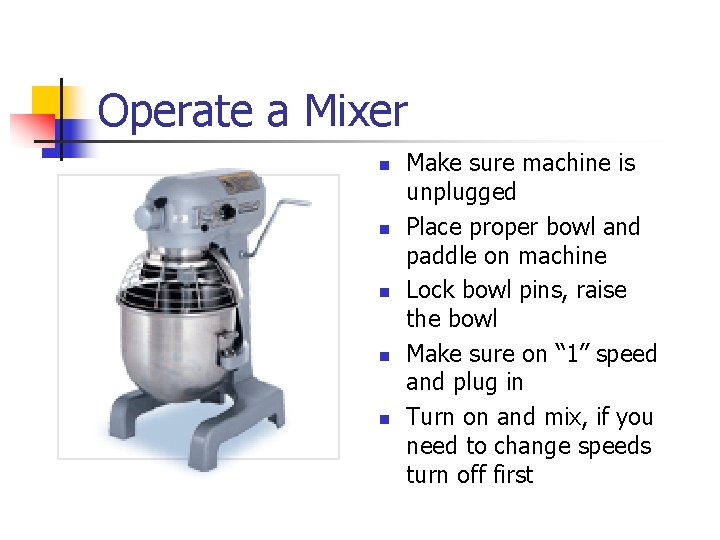 Operate a Mixer n n n Make sure machine is unplugged Place proper bowl
