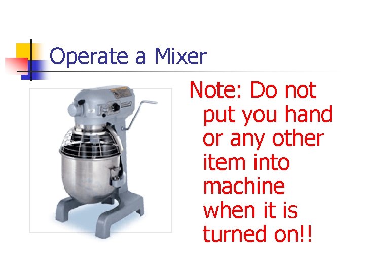 Operate a Mixer Note: Do not put you hand or any other item into