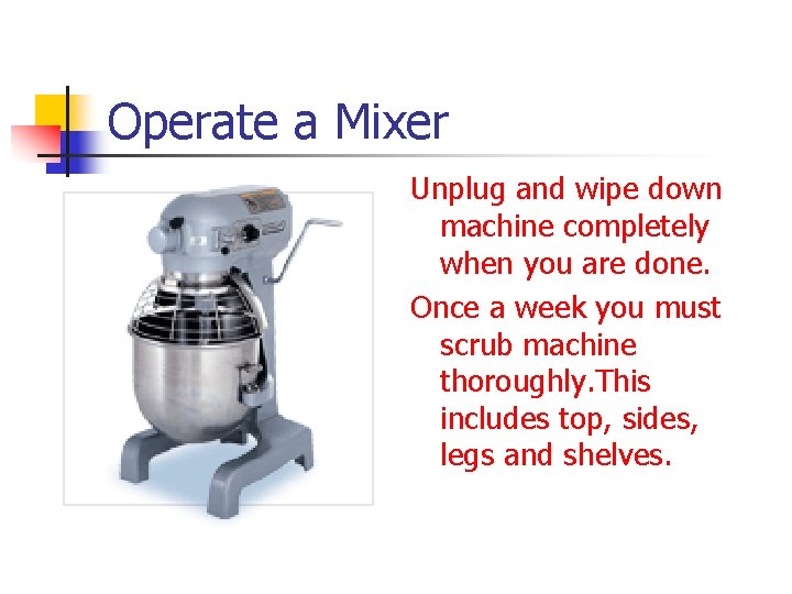 Operate a Mixer Unplug and wipe down machine completely when you are done. Once