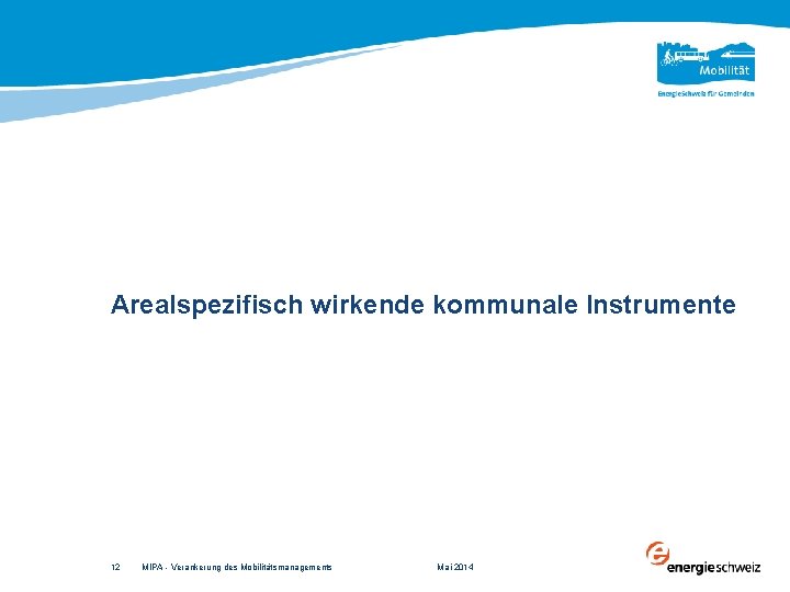 Arealspezifisch wirkende kommunale Instrumente 12 MIPA - Verankerung des Mobilitätsmanagements Mai 2014 