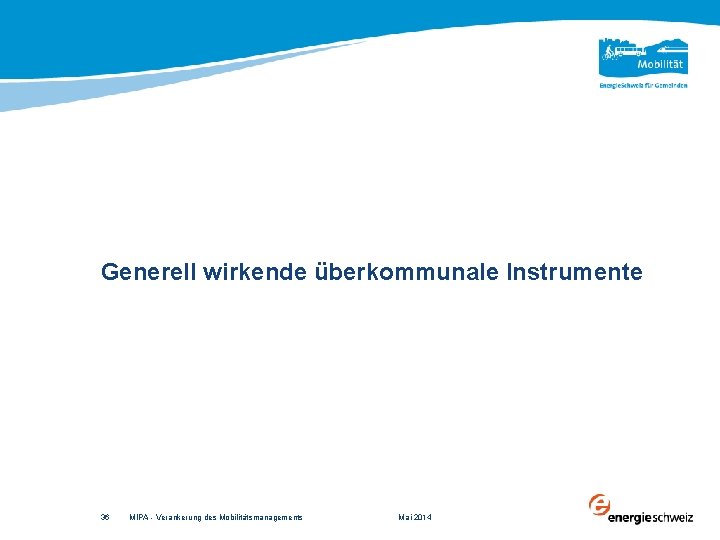 Generell wirkende überkommunale Instrumente 36 MIPA - Verankerung des Mobilitätsmanagements Mai 2014 
