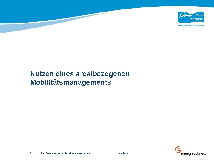 Nutzen eines arealbezogenen Mobilitätsmanagements 8 MIPA - Verankerung des Mobilitätsmanagements Mai 2014 