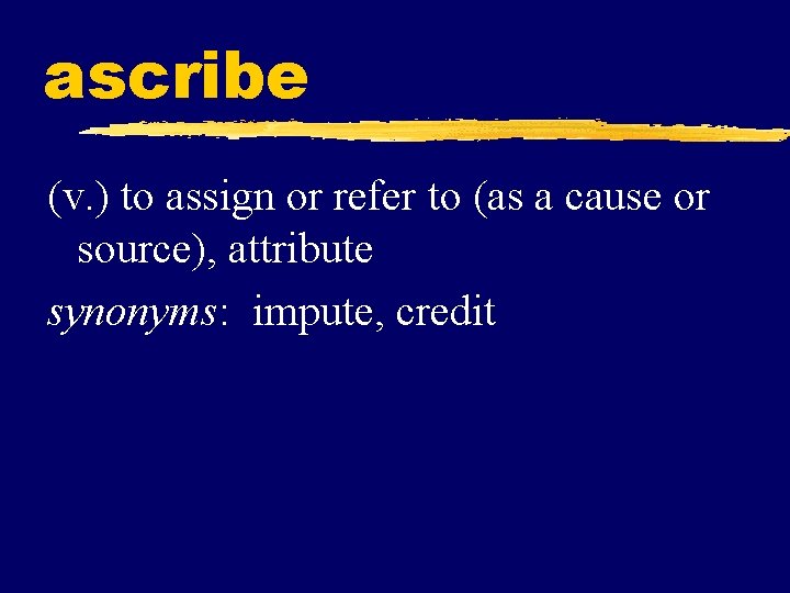 ascribe (v. ) to assign or refer to (as a cause or source), attribute