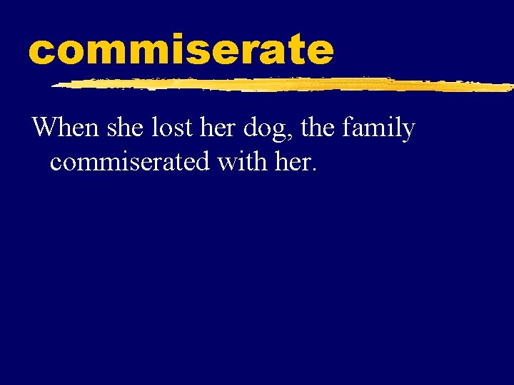 commiserate When she lost her dog, the family commiserated with her. 