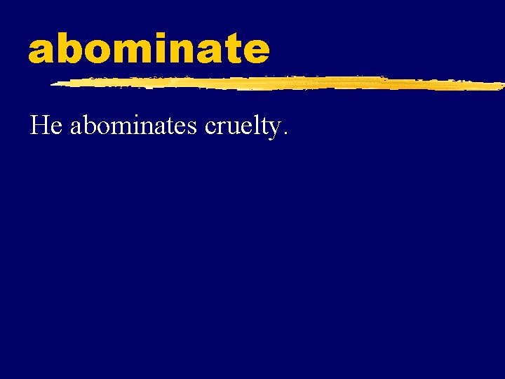 abominate He abominates cruelty. 