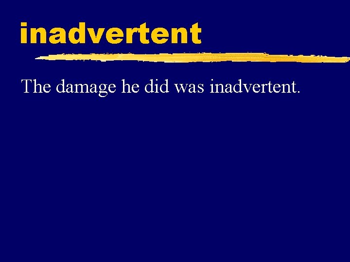 inadvertent The damage he did was inadvertent. 