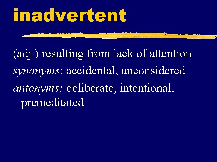 inadvertent (adj. ) resulting from lack of attention synonyms: accidental, unconsidered antonyms: deliberate, intentional,