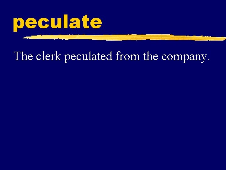 peculate The clerk peculated from the company. 