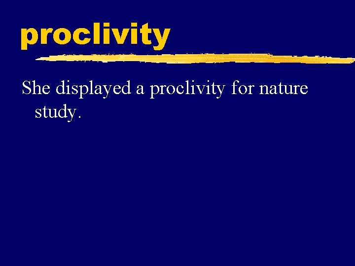 proclivity She displayed a proclivity for nature study. 