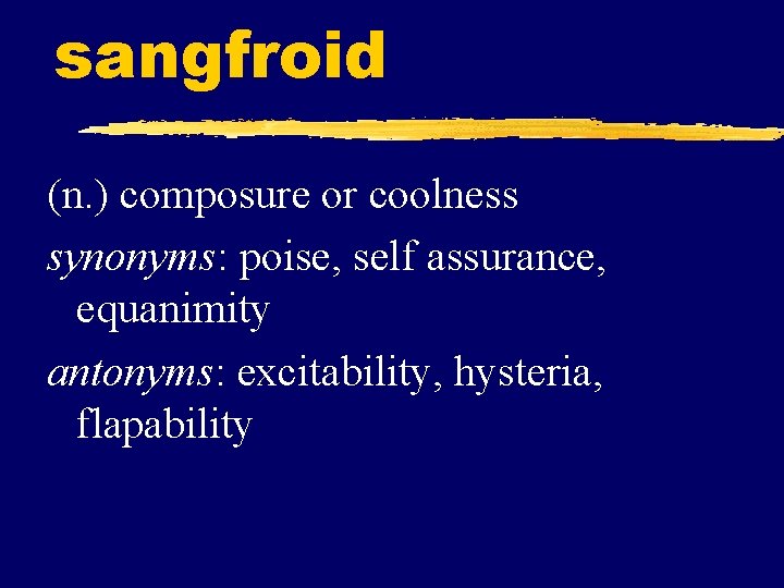 sangfroid (n. ) composure or coolness synonyms: poise, self assurance, equanimity antonyms: excitability, hysteria,