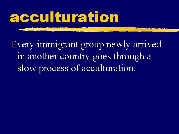 acculturation Every immigrant group newly arrived in another country goes through a slow process