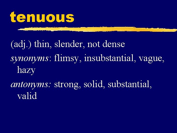 tenuous (adj. ) thin, slender, not dense synonyms: flimsy, insubstantial, vague, hazy antonyms: strong,
