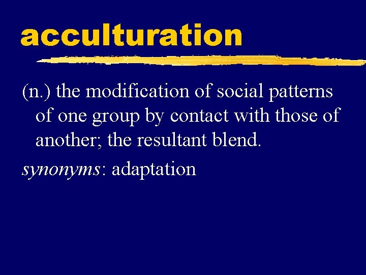 acculturation (n. ) the modification of social patterns of one group by contact with