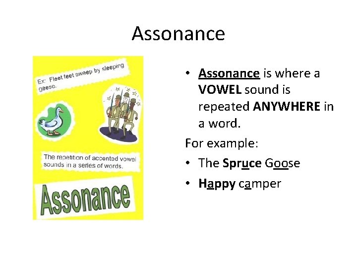 Assonance • Assonance is where a VOWEL sound is repeated ANYWHERE in a word.
