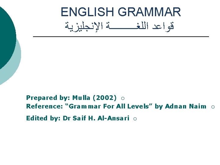 ENGLISH GRAMMAR ﻗﻮﺍﻋﺪ ﺍﻟﻠﻐـــــﺔ ﺍﻹﻧﺠﻠﻴﺰﻳﺔ Prepared by: Mulla (2002) ¡ Reference: “Grammar For All