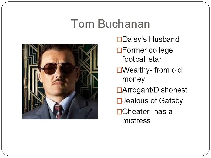 Tom Buchanan �Daisy’s Husband �Former college football star �Wealthy- from old money �Arrogant/Dishonest �Jealous